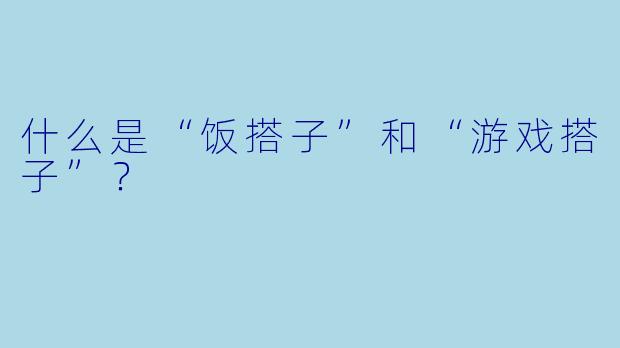 什么是“饭搭子”和“游戏搭子”？