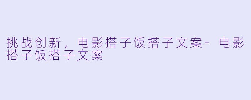 挑战创新，电影搭子饭搭子文案-电影搭子饭搭子文案