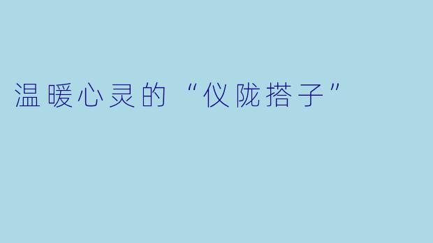 温暖心灵的“仪陇搭子”