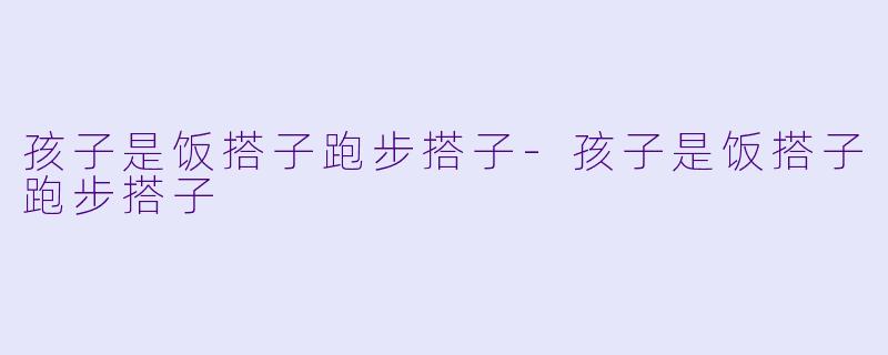 孩子是饭搭子跑步搭子