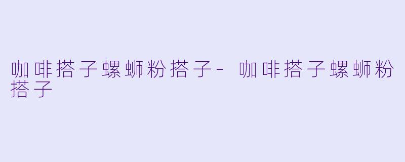咖啡搭子螺蛳粉搭子-咖啡搭子螺蛳粉搭子