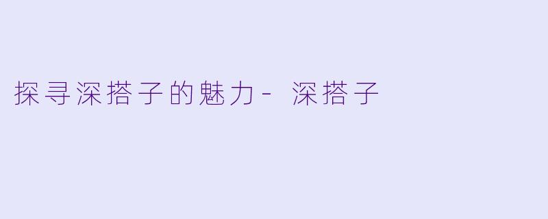 探寻深搭子的魅力-深搭子