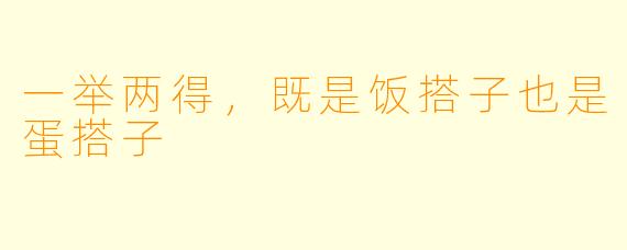 一举两得，既是饭搭子也是蛋搭子