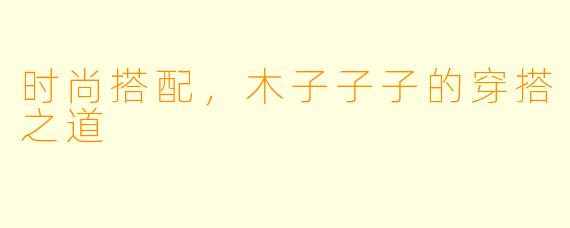 时尚搭配，木子子子的穿搭之道