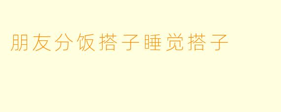 朋友分饭搭子睡觉搭子