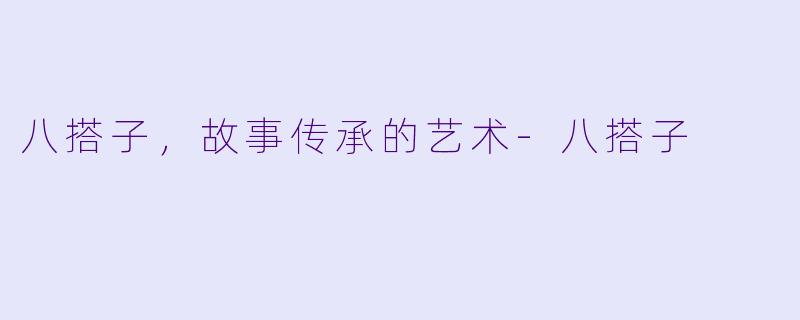 八搭子，故事传承的艺术-八搭子