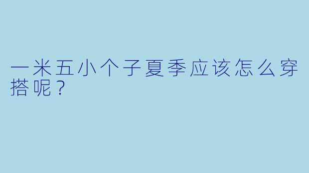 一米五小个子夏季应该怎么穿搭呢？