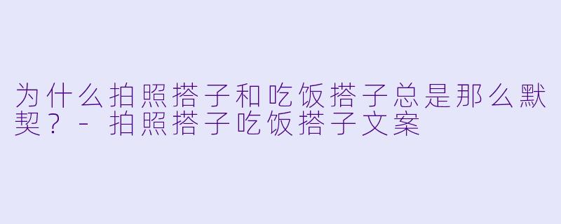 为什么拍照搭子和吃饭搭子总是那么默契？