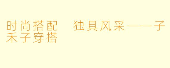 时尚搭配 独具风采——子禾子穿搭
