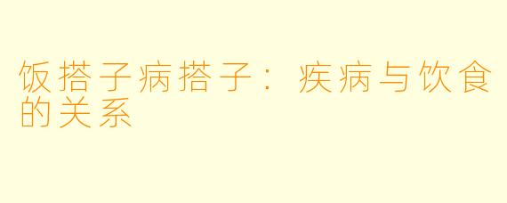 饭搭子病搭子:疾病与饮食的关系