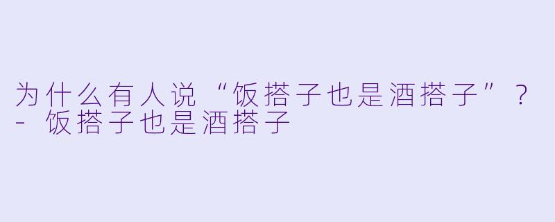 为什么有人说“饭搭子也是酒搭子”？