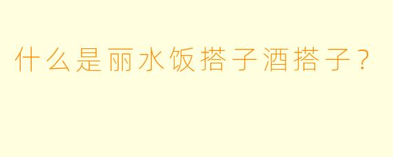 什么是丽水饭搭子酒搭子？
