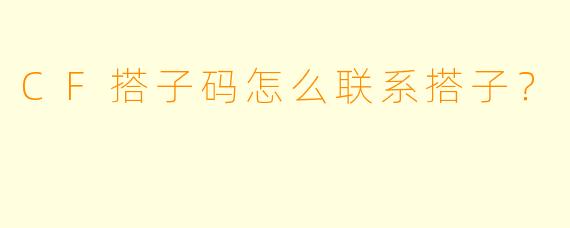 CF搭子码怎么联系搭子？