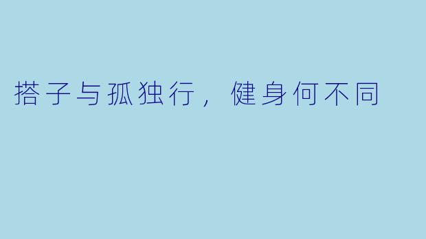 搭子与孤独行，健身何不同