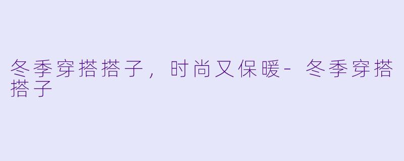 冬季穿搭搭子，时尚又保暖-冬季穿搭搭子