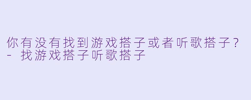 你有没有找到游戏搭子或者听歌搭子？