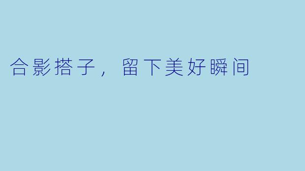 合影搭子，留下美好瞬间