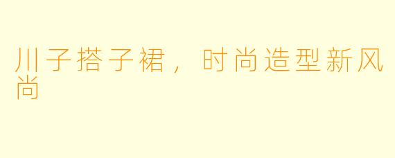 川子搭子裙，时尚造型新风尚