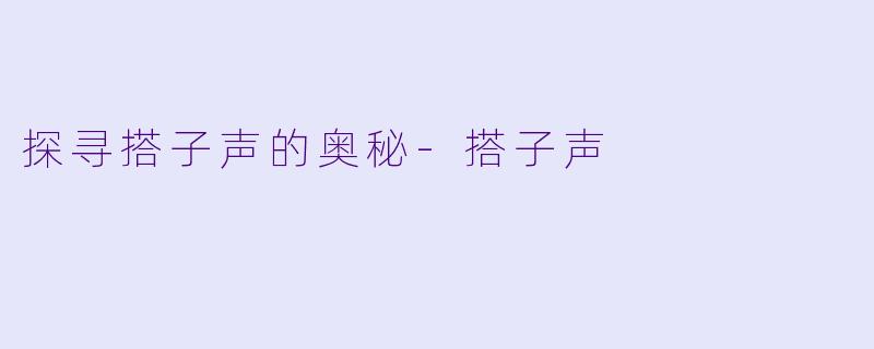 探寻搭子声的奥秘-搭子声