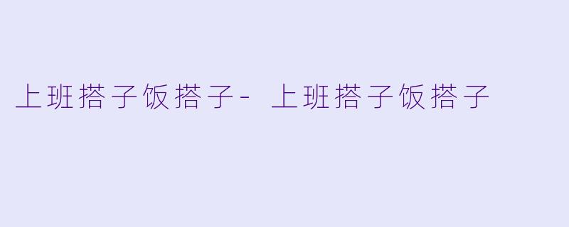 上班搭子饭搭子-上班搭子饭搭子