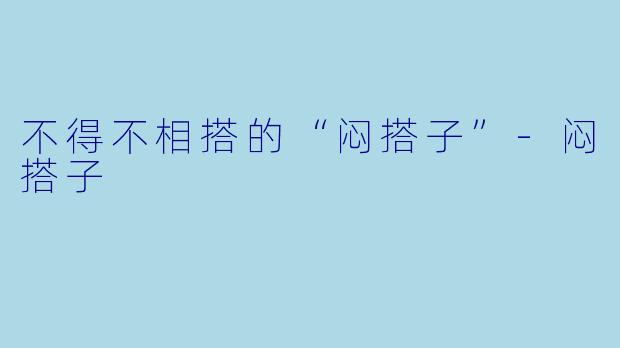 不得不相搭的“闷搭子”-闷搭子
