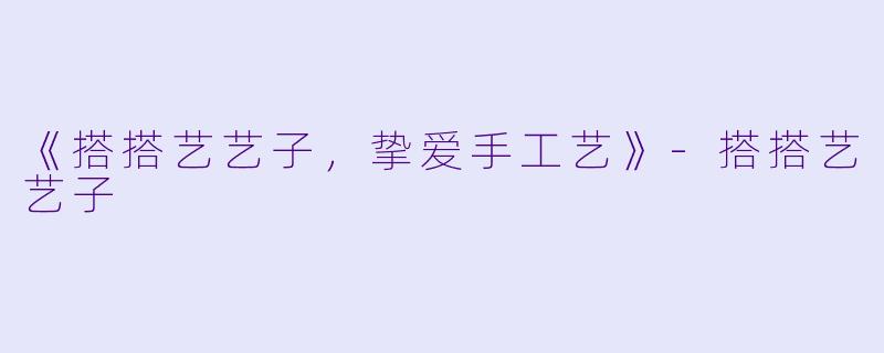 《搭搭艺艺子，挚爱手工艺》-搭搭艺艺子