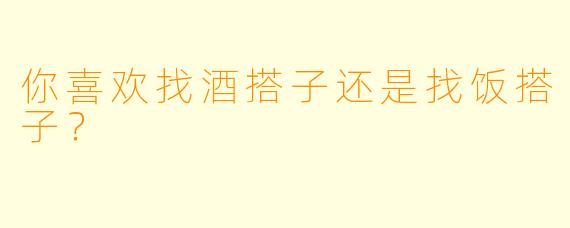 你喜欢找酒搭子还是找饭搭子？