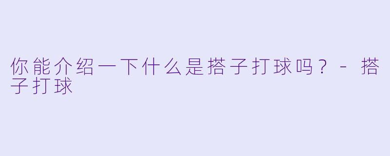 你能介绍一下什么是搭子打球吗？