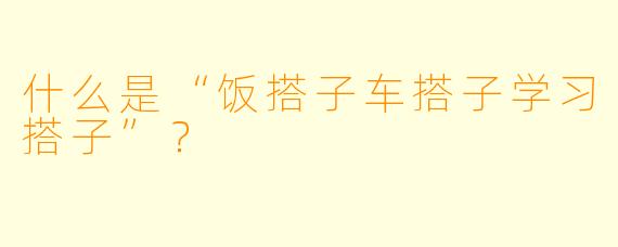 什么是“饭搭子车搭子学习搭子”？
