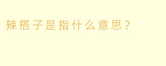 辣搭子是指什么意思？