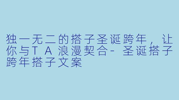 独一无二的搭子圣诞跨年，让你与TA浪漫契合-圣诞搭子跨年搭子文案
