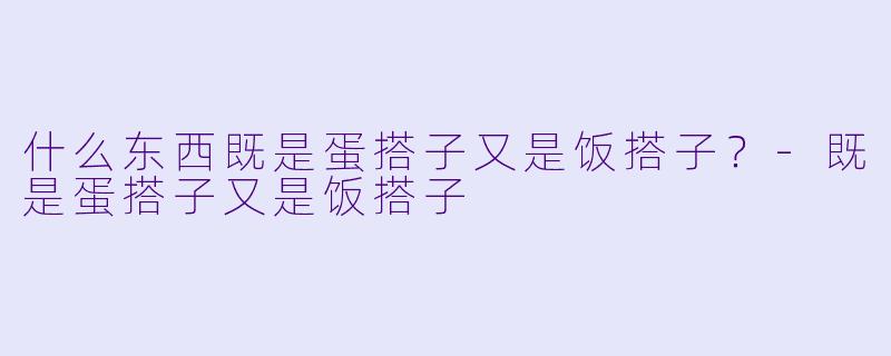 什么东西既是蛋搭子又是饭搭子？