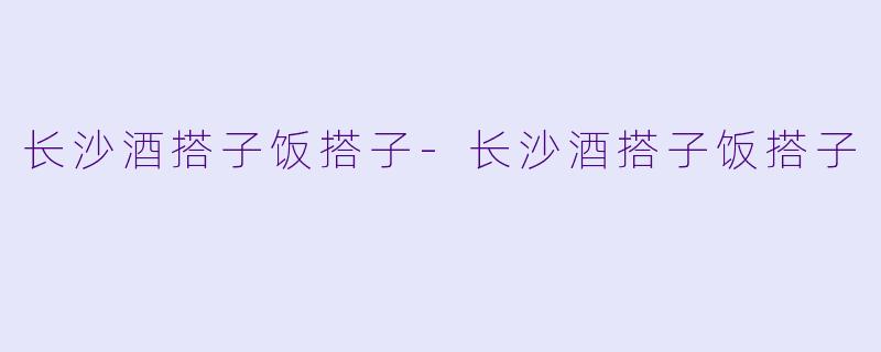 长沙酒搭子饭搭子
