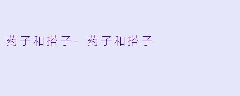 药子和搭子-药子和搭子