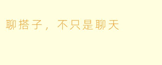 聊搭子，不只是聊天