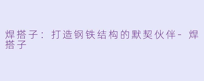 焊搭子：打造钢铁结构的默契伙伴-焊搭子