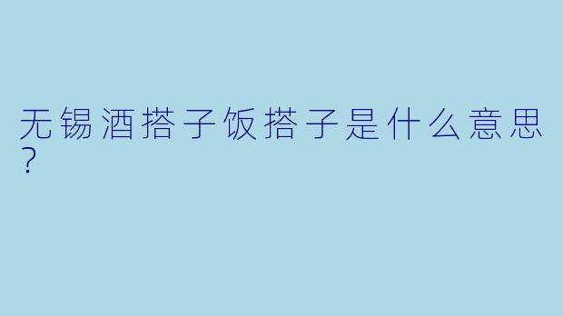 无锡酒搭子饭搭子是什么意思？