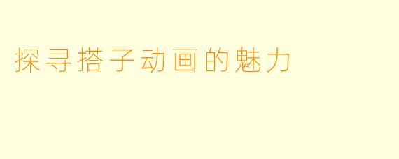 探寻搭子动画的魅力
