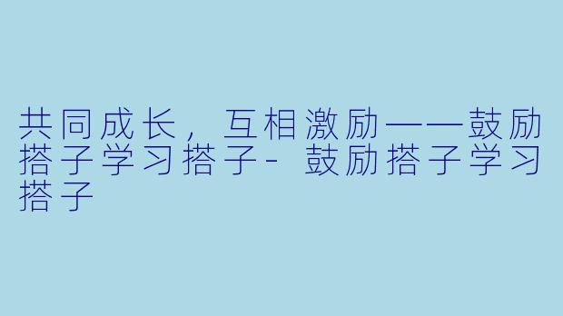 共同成长，互相激励——鼓励搭子学习搭子