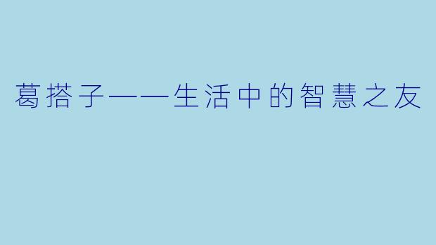葛搭子——生活中的智慧之友
