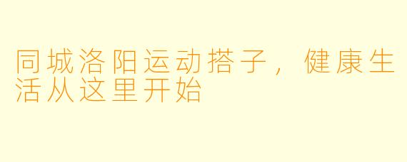 同城洛阳运动搭子,健康生活从这里开始