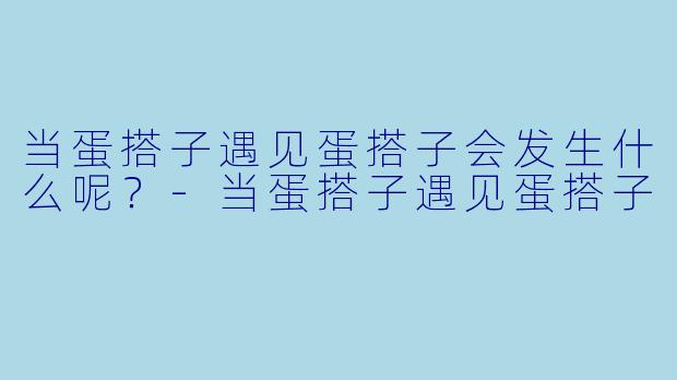 当蛋搭子遇见蛋搭子会发生什么呢？