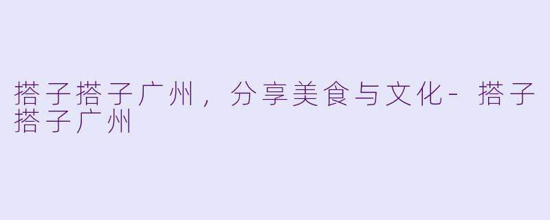 搭子搭子广州，分享美食与文化-搭子搭子广州