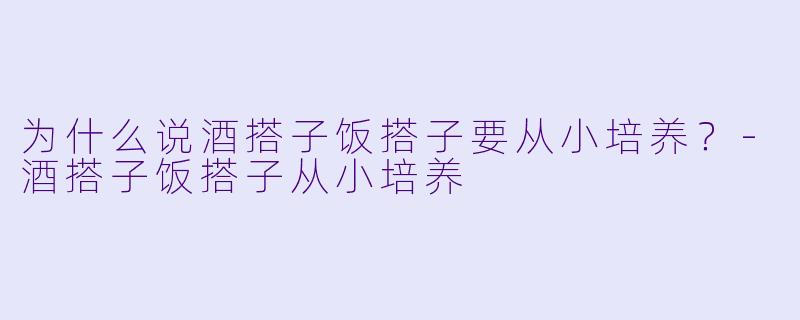 为什么说酒搭子饭搭子要从小培养？
