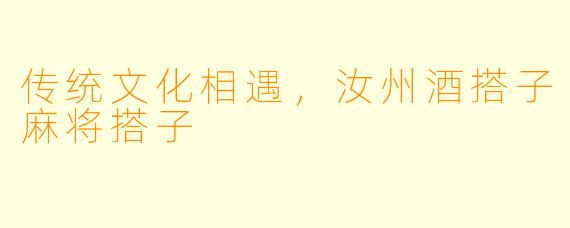传统文化相遇，汝州酒搭子麻将搭子