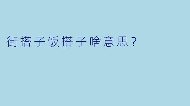街搭子饭搭子啥意思？