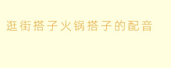 逛街搭子火锅搭子的配音