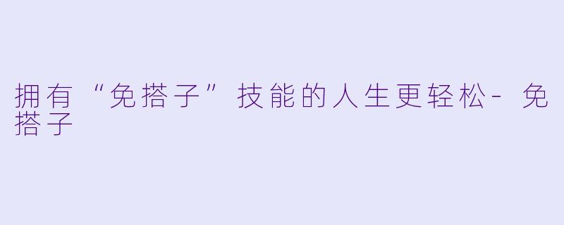 拥有“免搭子”技能的人生更轻松-免搭子