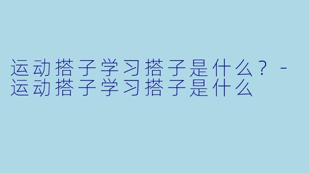 运动搭子学习搭子是什么？