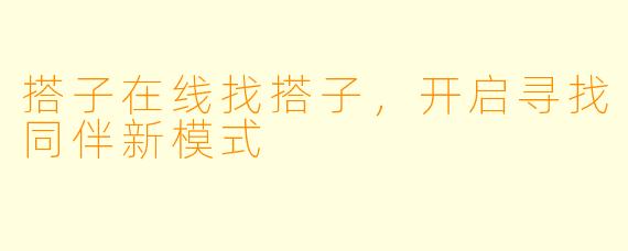 搭子在线找搭子，开启寻找同伴新模式